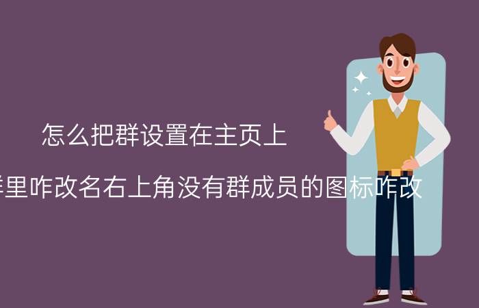 怎么把群设置在主页上 在微信群里咋改名右上角没有群成员的图标咋改？